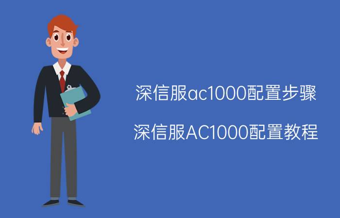 深信服ac1000配置步骤 深信服AC1000配置教程